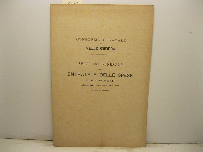 Consorzio stradale di Valle Bormida. Specchio generale delle entrate e delle spese del suddetto consorzio dalla sua origine sino alli 8 agosto 1880